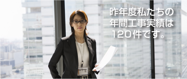 昨年度私たちの年間工事実績は120件です。