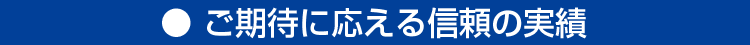 ご期待に応える信頼の実績