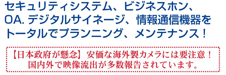 セキュリティシステム、ビジネスホン、OA.デジタルサイネージ、情報通信機器をトータルでプランニング、メンテナンス!