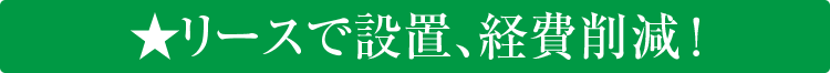 リースで設置、経費削減！