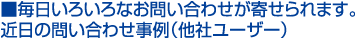 毎日いろいろなお問い合わせが寄せられます。近日の問い合わせ事例（他社ユーザー）